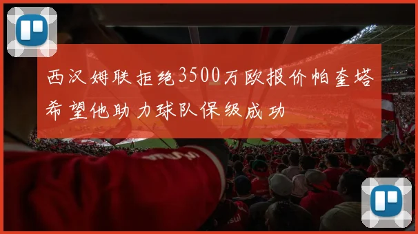 西汉姆联拒绝3500万欧报价帕奎塔希望他助力球队保级成功