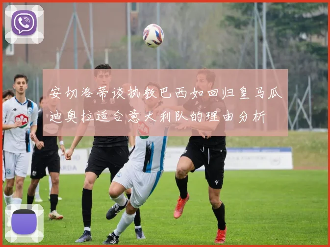 安切洛蒂谈执教巴西如回归皇马瓜迪奥拉适合意大利队的理由分析