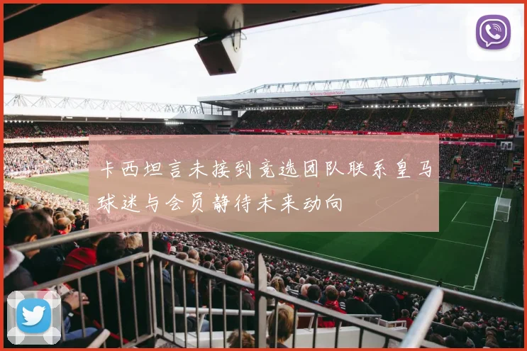 卡西坦言未接到竞选团队联系皇马球迷与会员静待未来动向
