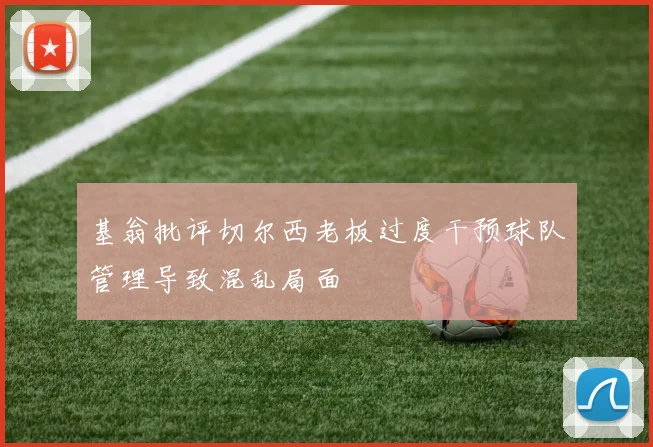 基翁批评切尔西老板过度干预球队管理导致混乱局面