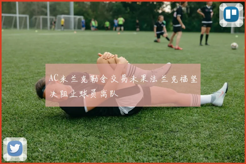 AC米兰克勒舍交易未果法兰克福坚决阻止球员离队