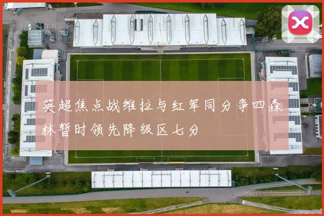 英超焦点战维拉与红军同分争四森林暂时领先降级区七分