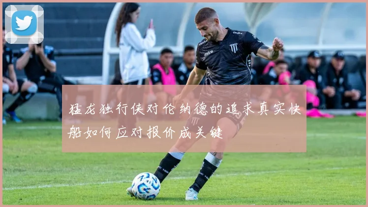 猛龙独行侠对伦纳德的追求真实快船如何应对报价成关键