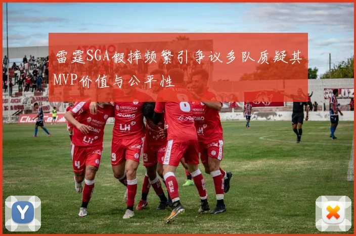 雷霆SGA假摔频繁引争议多队质疑其MVP价值与公平性