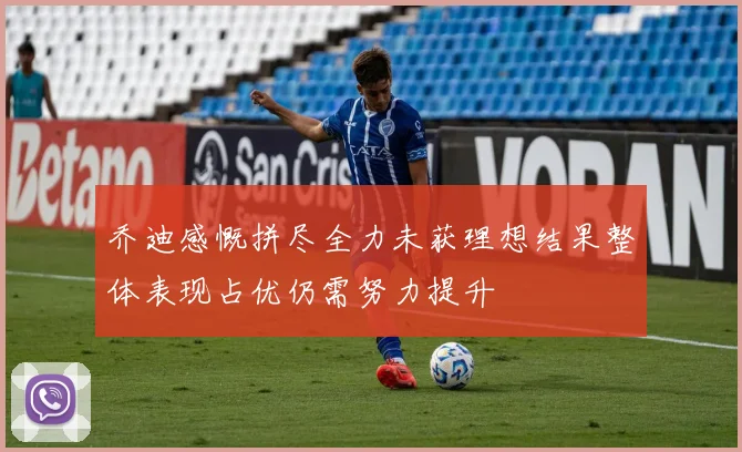乔迪感慨拼尽全力未获理想结果整体表现占优仍需努力提升