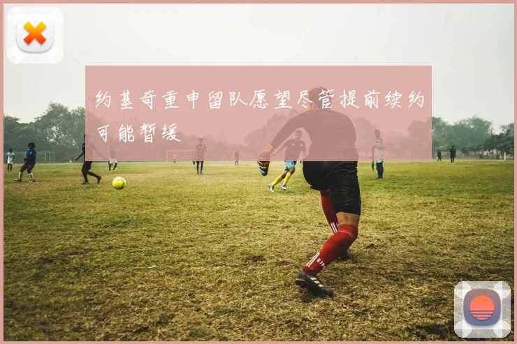 约基奇重申留队愿望尽管提前续约可能暂缓