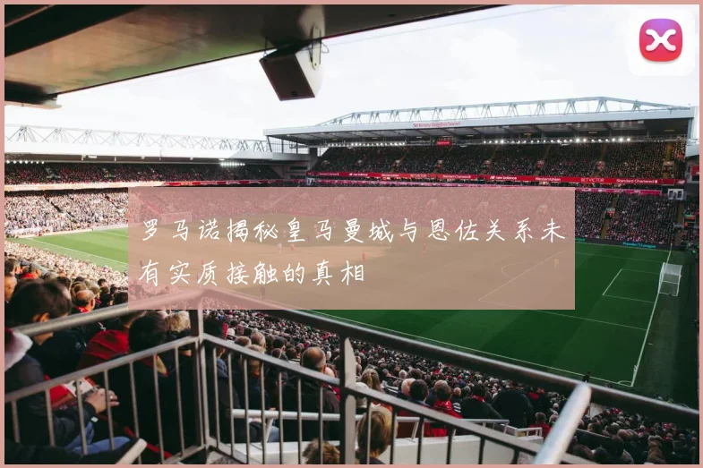 罗马诺揭秘皇马曼城与恩佐关系未有实质接触的真相