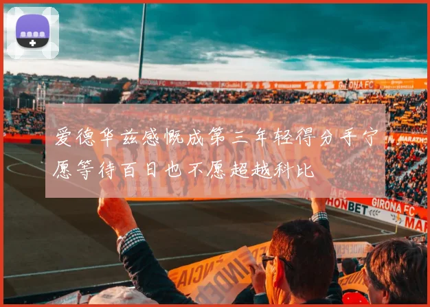 爱德华兹感慨成第三年轻得分手宁愿等待百日也不愿超越科比